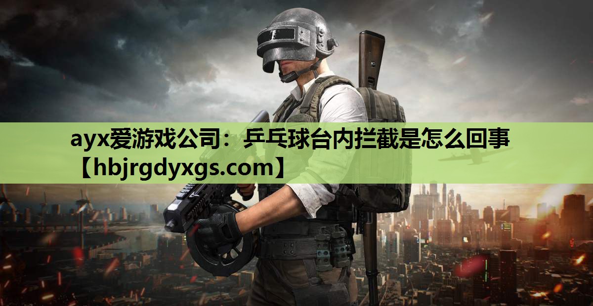 ayx爱游戏公司：乒乓球台内拦截是怎么回事