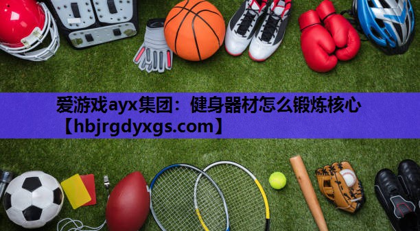 爱游戏ayx集团：健身器材怎么锻炼核心