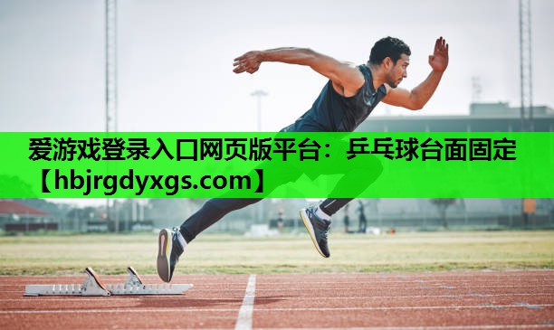 爱游戏登录入口网页版平台：乒乓球台面固定