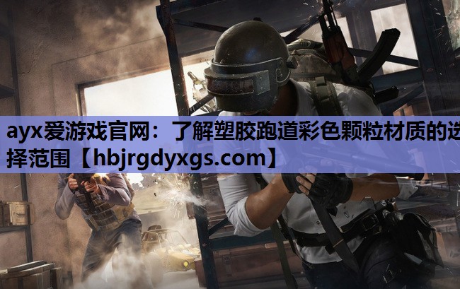 ayx爱游戏官网：了解塑胶跑道彩色颗粒材质的选择范围