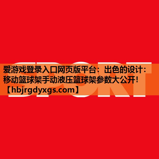 爱游戏登录入口网页版平台：出色的设计：移动篮球架手动液压篮球架参数大公开！