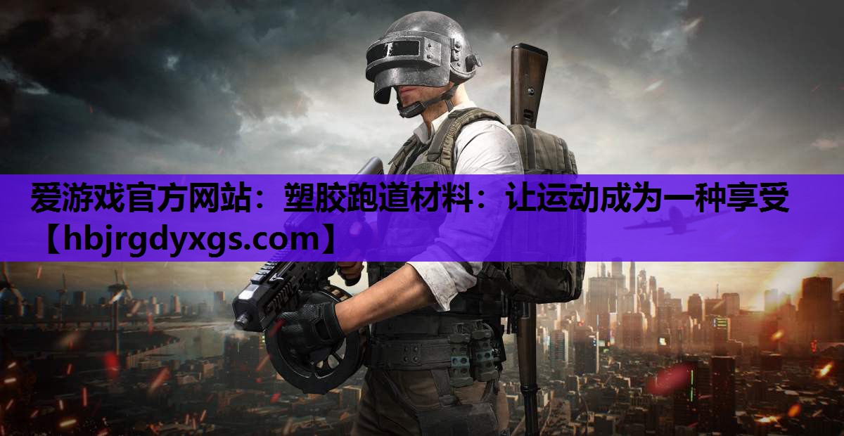 爱游戏官方网站：塑胶跑道材料：让运动成为一种享受