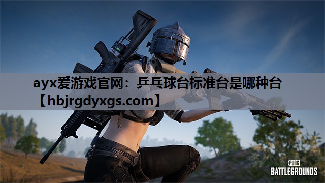 ayx爱游戏官网：乒乓球台标准台是哪种台