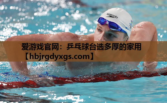 爱游戏官网：乒乓球台选多厚的家用