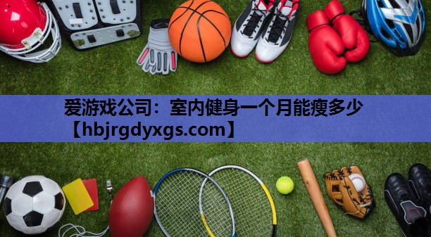 爱游戏公司：室内健身一个月能瘦多少