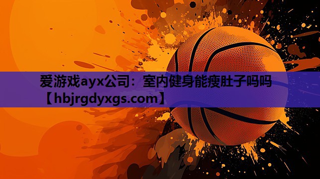 爱游戏ayx公司：室内健身能瘦肚子吗吗