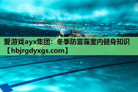 爱游戏ayx集团：冬季防雾霾室内健身知识