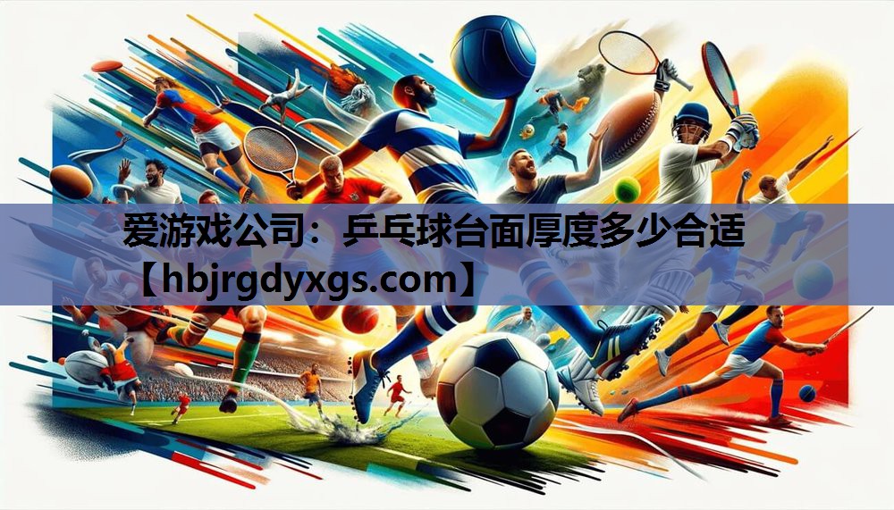 爱游戏公司：乒乓球台面厚度多少合适