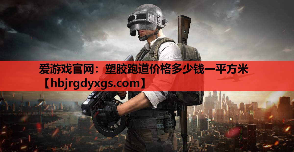 爱游戏官网：塑胶跑道价格多少钱一平方米