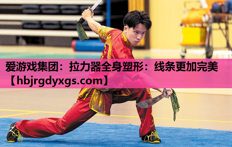 爱游戏集团：拉力器全身塑形：线条更加完美