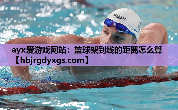 ayx爱游戏网站：篮球架到线的距离怎么算