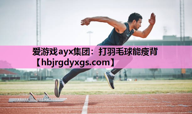 爱游戏ayx集团：打羽毛球能瘦背