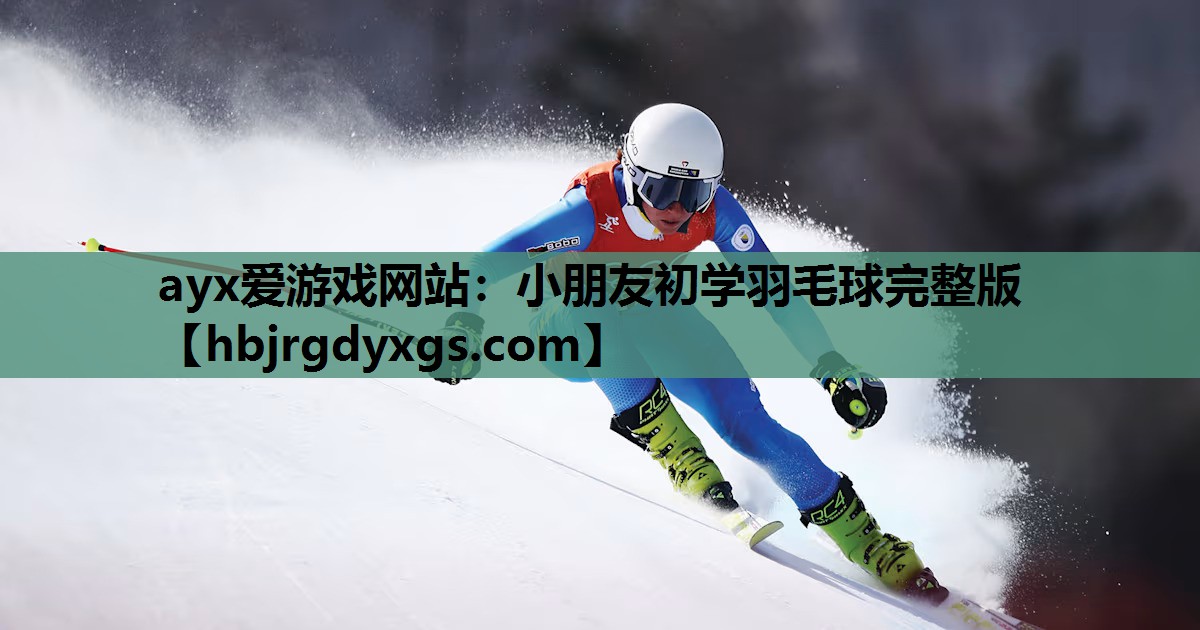 ayx爱游戏网站：小朋友初学羽毛球完整版