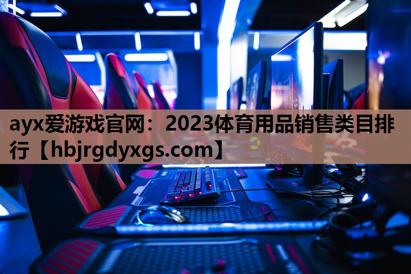 ayx爱游戏官网：2023体育用品销售类目排行