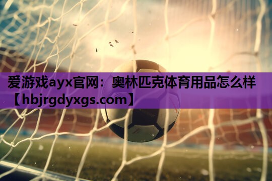爱游戏ayx官网：奥林匹克体育用品怎么样