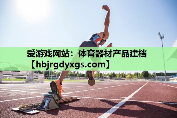 爱游戏网站：体育器材产品建档
