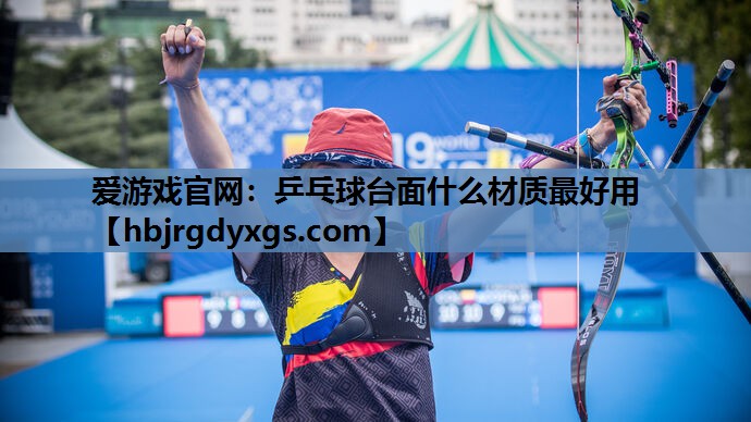 爱游戏官网：乒乓球台面什么材质最好用