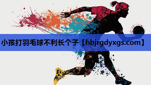 小孩打羽毛球不利长个子