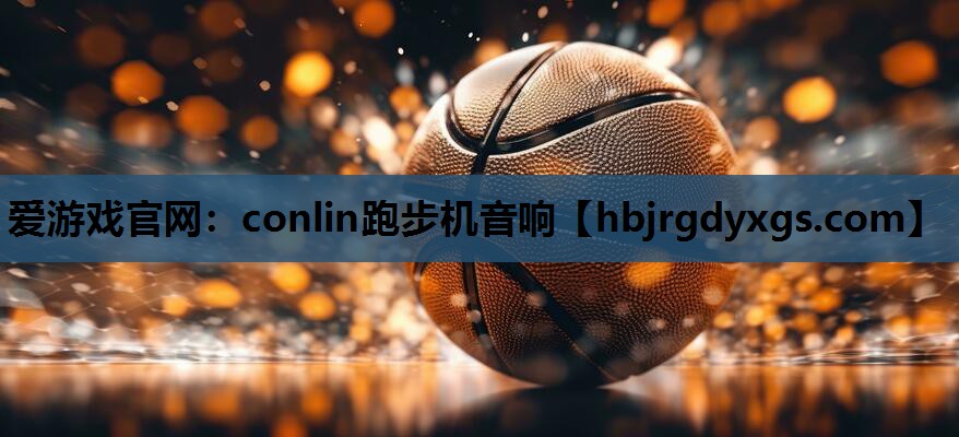 爱游戏官网：conlin跑步机音响