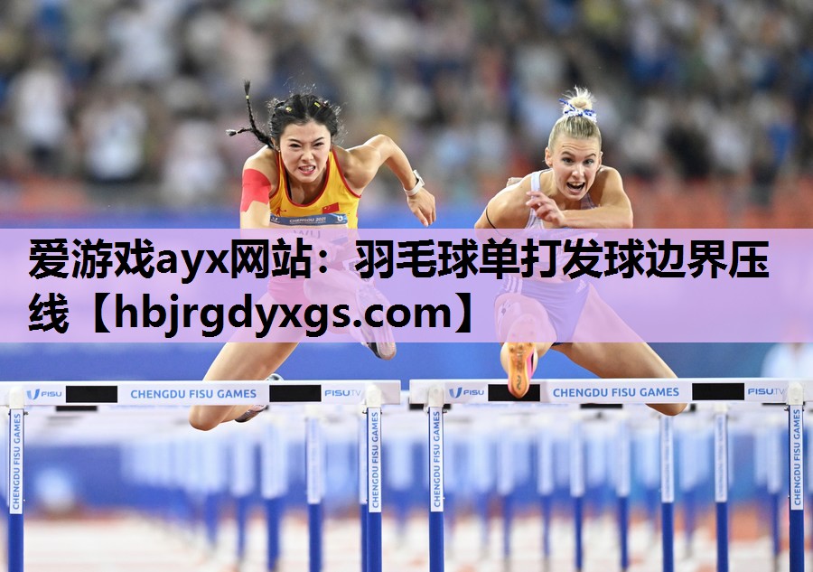 爱游戏ayx网站：羽毛球单打发球边界压线