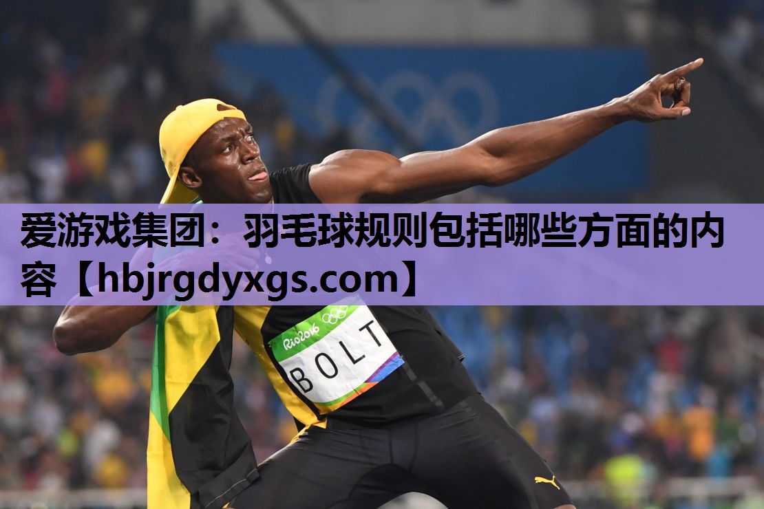 爱游戏集团：羽毛球规则包括哪些方面的内容