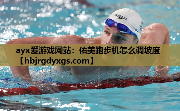 ayx爱游戏网站：佑美跑步机怎么调坡度