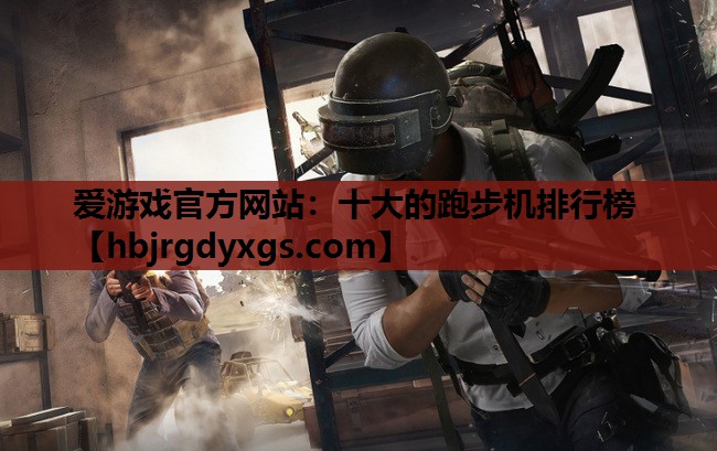 爱游戏官方网站：十大的跑步机排行榜