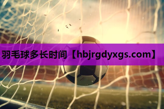 羽毛球多长时间