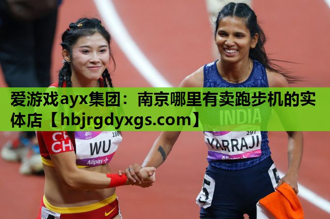 爱游戏ayx集团：南京哪里有卖跑步机的实体店