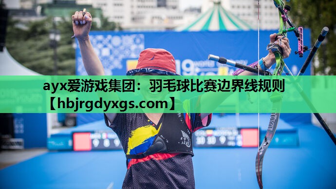 ayx爱游戏集团：羽毛球比赛边界线规则