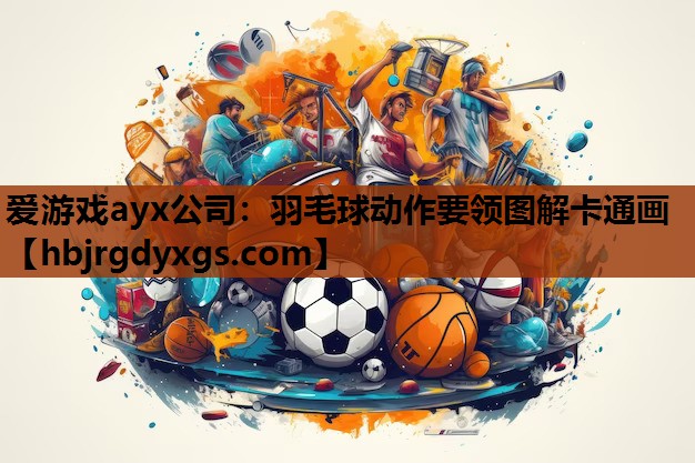爱游戏ayx公司：羽毛球动作要领图解卡通画