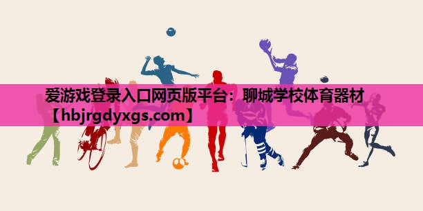 爱游戏登录入口网页版平台：聊城学校体育器材