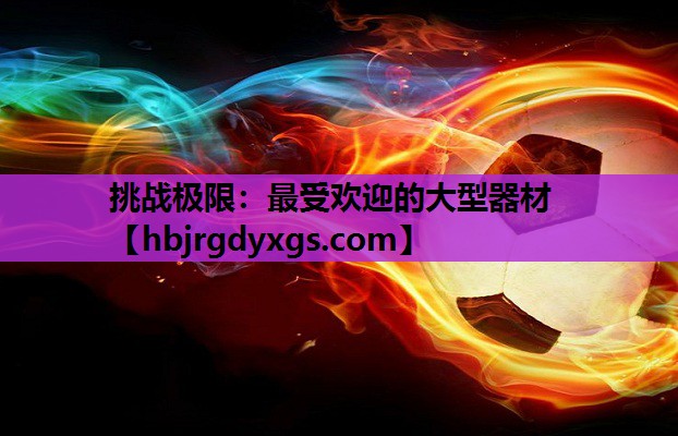 挑战极限：最受欢迎的大型器材