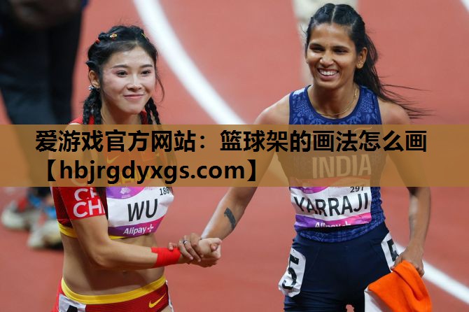爱游戏官方网站：篮球架的画法怎么画