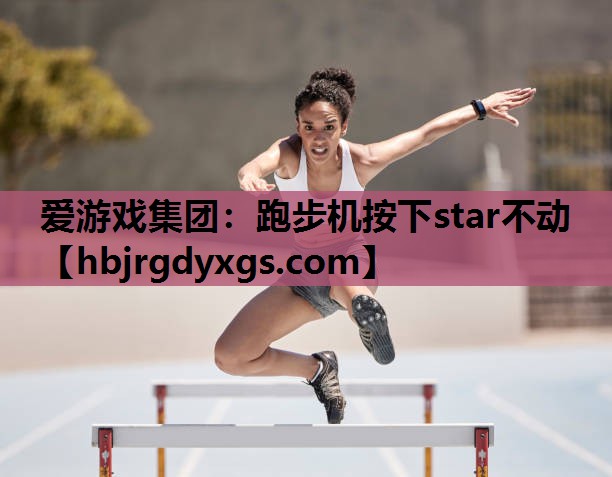 爱游戏集团：跑步机按下star不动