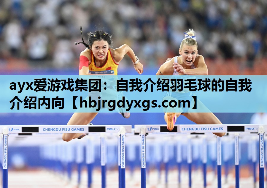ayx爱游戏集团：自我介绍羽毛球的自我介绍内向