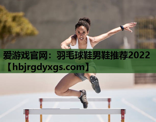 爱游戏官网：羽毛球鞋男鞋推荐2022