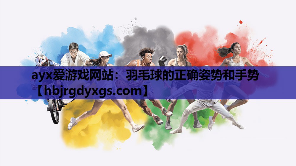 ayx爱游戏网站：羽毛球的正确姿势和手势