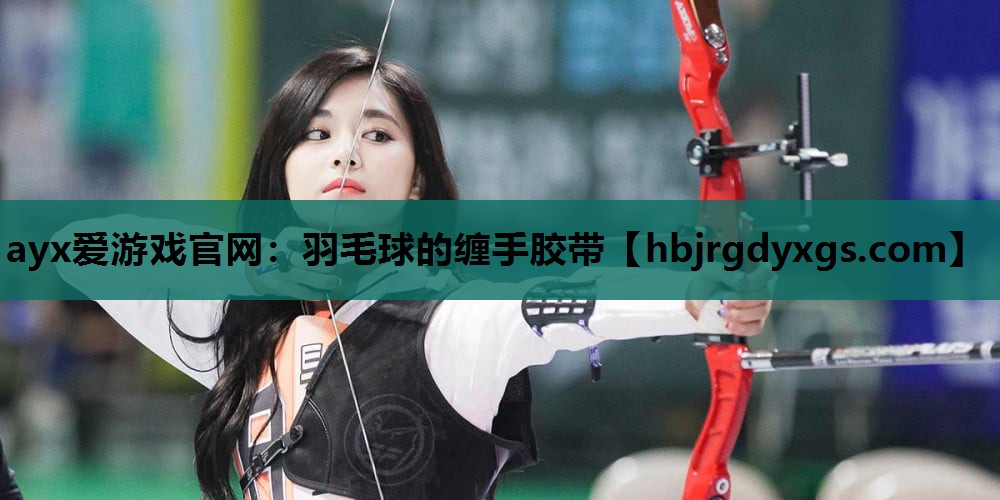 ayx爱游戏官网：羽毛球的缠手胶带