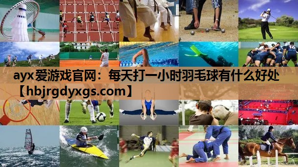 ayx爱游戏官网：每天打一小时羽毛球有什么好处