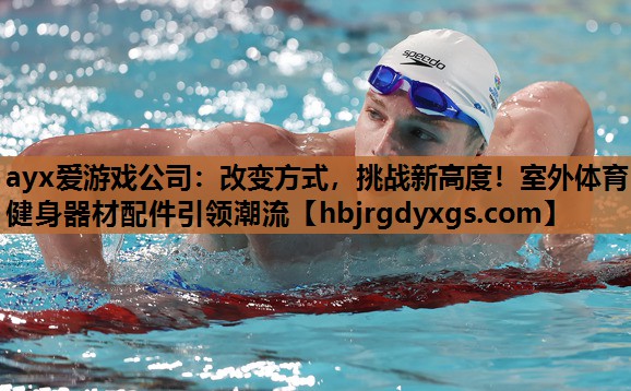 改变方式，挑战新高度！室外体育健身器材配件引领潮流