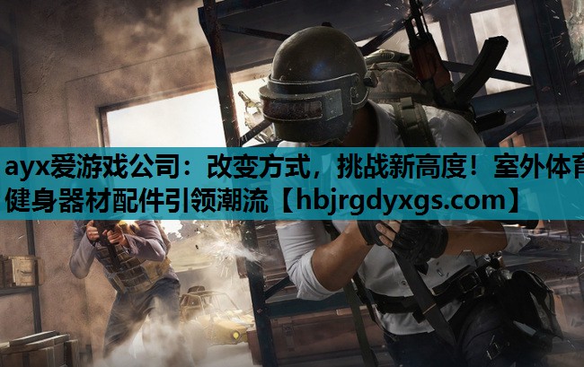 改变方式，挑战新高度！室外体育健身器材配件引领潮流