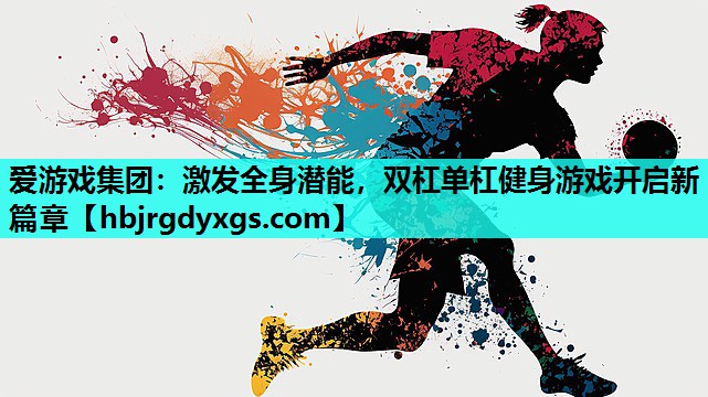激发全身潜能，双杠单杠健身游戏开启新篇章