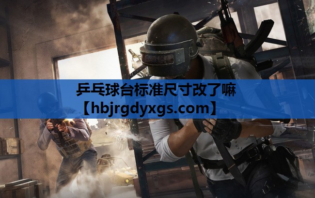 乒乓球台标准尺寸改了嘛