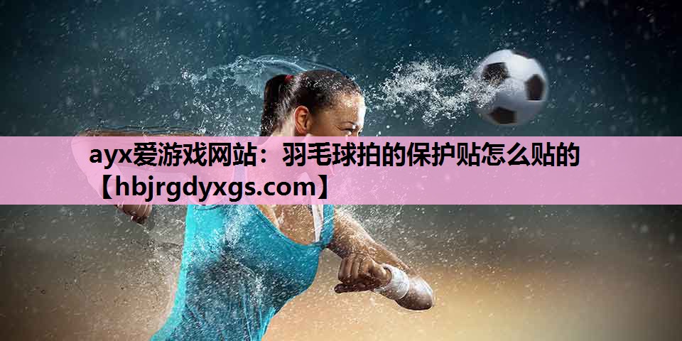 羽毛球拍的保护贴怎么贴的