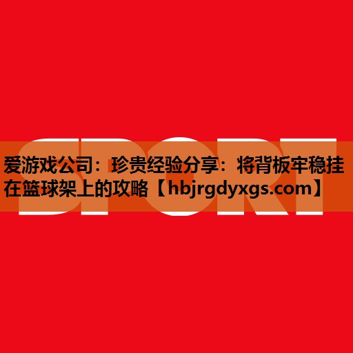 珍贵经验分享：将背板牢稳挂在篮球架上的攻略