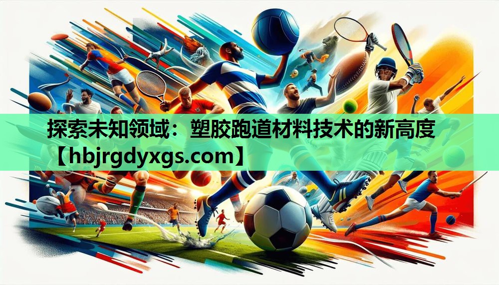 探索未知领域：塑胶跑道材料技术的新高度