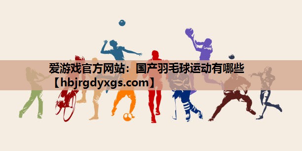 国产羽毛球运动有哪些