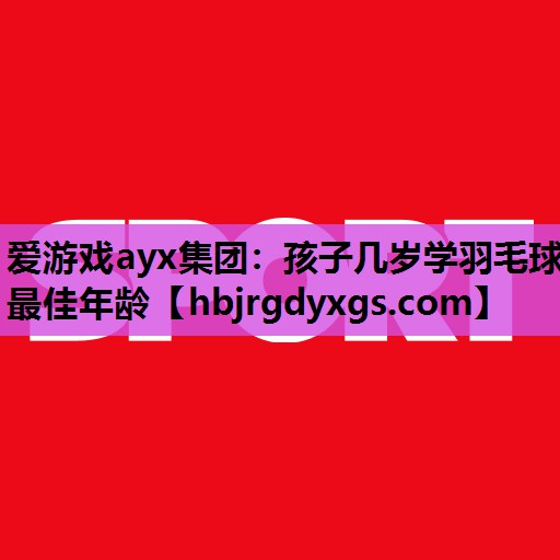 孩子几岁学羽毛球最佳年龄