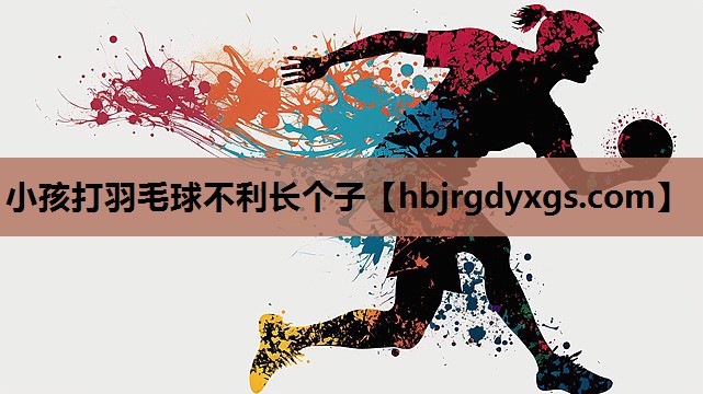 小孩打羽毛球不利长个子